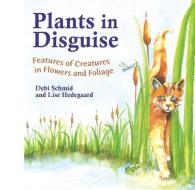 Plants in Disguise: Features of Creatures in Flowers and Foliage di Debi Schmid edito da MOUNTAIN PR