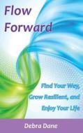 Flow Forward: Find Your Way, Grow Resilient, and Enjoy Your Life di Debra Dane edito da Life Path Publications, LLC