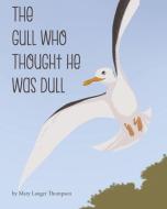 The Gull Who Thought He Was Dull di Mary Langer Thompson edito da LIGHTNING SOURCE INC