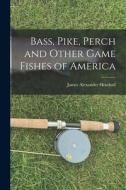 Bass, Pike, Perch and Other Game Fishes of America di James Alexander Henshall edito da LEGARE STREET PR