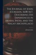 The Journal of John Jourdain, 1608-1617, Describing His Experiences in Arabia, India, and the Malay Archipelago di John Jourdain edito da LEGARE STREET PR