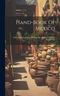 Hand-book Of Mexico: Information Regarding The Republic Of Mexico At The Present Day di Anonymous edito da LEGARE STREET PR