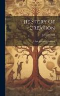 The Story Of Creation: A Plain Account Of Evolution di Edward Clodd edito da LEGARE STREET PR