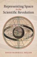 Representing Space in the Scientific Revolution di David Marshall Miller edito da Cambridge University Press