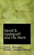 David B. Updegraff And His Work di Clark Dougan edito da Bibliolife