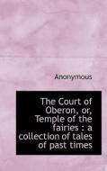 The Court Of Oberon, Or, Temple Of The Fairies di Anonymous edito da Bibliolife