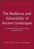 The Resilience and Vulnerability of Ancient Landscapes: Transforming Maya Archaeology Through Ihope di Arlen F. Chase, Vernon L. Scarborough edito da WILEY