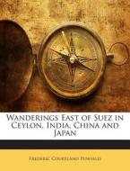Wanderings East of Suez in Ceylon, India, China and Japan di Frederic Courtland Penfield edito da Nabu Press