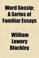 Word Gossip; A Series Of Familiar Essays di William Lewery Blackley edito da General Books Llc