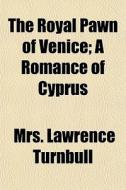 The Royal Pawn Of Venice; A Romance Of C di Mrs Lawrence Turnbull edito da General Books