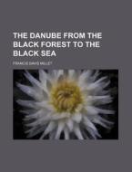 The Danube from the Black Forest to the Black Sea di Francis Davis Millet edito da Rarebooksclub.com