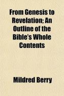 From Genesis To Revelation; An Outline O di Mildred Berry edito da General Books