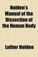 Holden's Manual Of The Dissection Of The di Luther Holden edito da General Books