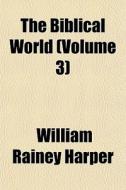 The Biblical World Volume 3 di William Rainey Harper edito da General Books
