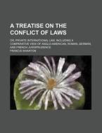 A Treatise On The Conflict Of Laws; Or, Private International Law, Including A Comparative View Of Anglo-american, Roman, German, And French Jurisprud di Francis Wharton edito da General Books Llc