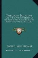 Sheldon Jackson: Pathfinder and Prospector of the Missionary Vanguard in the Rocky Mountains and Alaska di Robert Laird Stewart edito da Kessinger Publishing