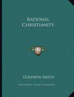 Rational Christianity di Goldwin Smith edito da Kessinger Publishing