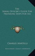 The Naval Officer's Guide for Preparing Ships for Sea di Charles Martelli edito da Kessinger Publishing