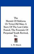 The Hermit of Siskiyou; Or Twice-Old Man: A Story of the Lost Cabin Found, the Fountain of Perpetual Youth Revived, Etc. di L. W. Musick edito da Kessinger Publishing