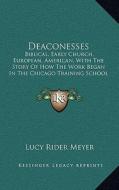 Deaconesses: Biblical, Early Church, European, American, with the Story of How the Work Began in the Chicago Training School and th di Lucy Rider Meyer edito da Kessinger Publishing