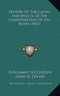 History of the Causes and Effects of the Confederation of the Rhine (1821) di Girolamo Lucchesini, John D. Dwyer edito da Kessinger Publishing