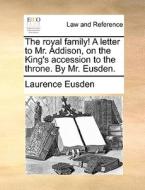 The Royal Family! A Letter To Mr. Addison, On The King's Accession To The Throne. By Mr. Eusden. di Laurence Eusden edito da Gale Ecco, Print Editions