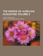 The Works Of Aurelius Augustine; A New Translation Volume 9 di Saint Augustine of Hippo edito da Theclassics.us