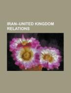 Iran-united Kingdom Relations di Source Wikipedia edito da Booksllc.net