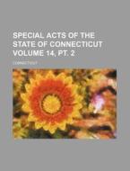 Special Acts of the State of Connecticut Volume 14, PT. 2 di Connecticut edito da Rarebooksclub.com