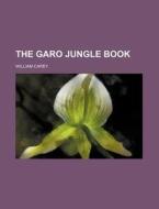 The Garo Jungle Book di William Carey edito da Rarebooksclub.com