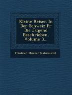 Kleine Reisen in Der Schweiz Fur Die Jugend Beschrieben, Volume 3... di Friedrich Meisner (Naturaliste) edito da SARASWATI PR