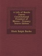 A Life of Benito Juarez: Constitutional President of Mexico di Ulick Ralph Burke edito da Nabu Press