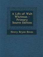 A Life of Walt Whitman di Henry Bryan Binns edito da Nabu Press
