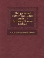 The Garment Cutter and Ladies Guide di A. J. Hunter edito da Nabu Press