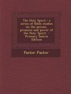 The Holy Spirit: A Series of Bible Studies on the Person, Presence and Power of the Holy Spirit - Primary Source Edition di Pastor Pastor edito da Nabu Press
