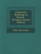 Character Building in School - Primary Source Edition di Jane Brownlee edito da Nabu Press