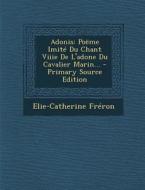 Adonis: Poeme Imite Du Chant Viiie de L'Adone Du Cavalier Marin... di Elie-Catherine Freron edito da Nabu Press