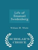 Life Of Emanuel Swedenborg - Scholar's Choice Edition di William M White edito da Scholar's Choice