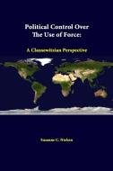 Political Control Over the Use of Force di Suzanne C. Nielsen, Strategic Studies Institute edito da Lulu.com