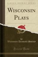 Wisconsin Plays (classic Reprint) di Wisconsin Dramatic Society edito da Forgotten Books