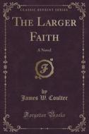 The Larger Faith di James W Coulter edito da Forgotten Books