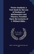 Vector Analysis; A Text-book For The Use Of Students Of Mathematics And Physics, Founded Upon The Lectures Of J. Willard Gibbs .. edito da Sagwan Press