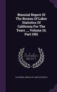 Biennial Report Of The Bureau Of Labor Statistics Of California For The Years ..., Volume 10, Part 1901 edito da Palala Press