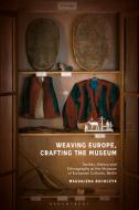 Weaving Europe, Crafting The Museum di Magdalena Buchczyk edito da Bloomsbury Publishing PLC