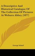 A Descriptive and Historical Catalogue of the Collection of Pictures at Woburn Abbey (1877) di George Scharf edito da Kessinger Publishing
