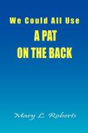 We Could All Use - A Pat on the Back di Mary L. Roberts edito da Xlibris