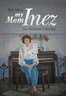 My Mom Inez: Our Alzheimer's Journey di Bob Miller edito da AUTHORHOUSE