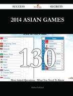 2014 Asian Games 130 Success Secrets - 130 Most Asked Questions on 2014 Asian Games - What You Need to Know di Barbara Kirkland edito da Emereo Publishing