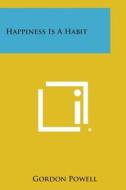 Happiness Is a Habit di Gordon Powell edito da Literary Licensing, LLC