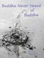 Buddha Never Heard of Buddha di David Stephenson edito da Createspace